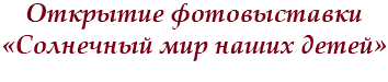 Открытие фотовыставки «Солнечный мир наших детей»
