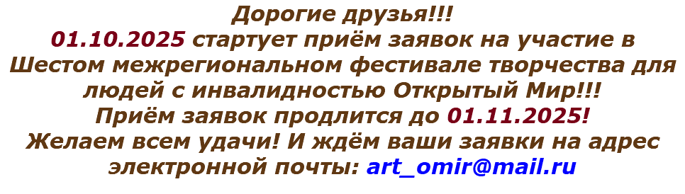 Дорогие друзья!!! 01.10.2025 стартует приём заявок на участие в Шестом межрегиональном фестивале творчества для людей с инвалидностью Открытый Мир!!! Приём заявок продлится до 01.11.2025! Желаем всем удачи! И ждём ваши заявки на адрес электронной почты: art_omir@mail.ru
